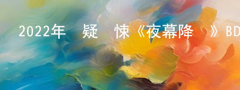 蔡克平的網絡影視資源,2022年懸疑驚悚《夜幕降臨》BD中英雙字迅雷下載_深夜電影